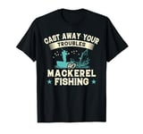 Cast Away Your Troubles Go Fishing - Fish Mackerel T-Shirt