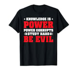 Knowledge Is Power, Power Corrupts Study Hard -------- T-Shirt