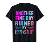 Another Fine Day Ruined by Responsibility. Funny T-Shirt