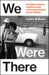 We Were There  The Untold Black British Stories that Shaped Our Country