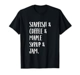 Starfish & Coffee & Maple Syrup & Jam T-Shirt