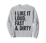 Funny Dirt Track Racing - I Like It Loud Fast And Dirty Sweatshirt