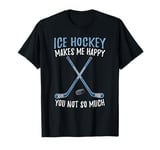 Ice Hockey Makes Me Happy You Not So Much T-Shirt