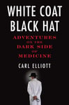 White Coat, Black Hat  Adventures on the Dark Side of Medicine