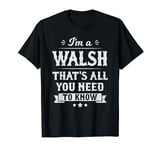 I'm A Walsh That's All You Need To Know Surname Last Name T-Shirt