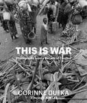 Corinne Dufka - This is War A Decade of Conflict: Photographs Bok