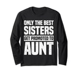 Only The Best Sisters Get Promoted To Aunt Funny Long Sleeve T-Shirt