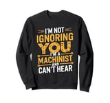 I'm Not Ignoring You I'm A Machinist Can't Hear CNC Operator Sweatshirt