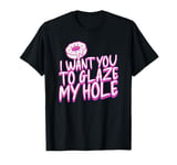 Funny Dirty Adult Humor - I Want You To Glaze My Hole T-Shirt