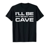 I'LL BE IN MY CAVE DAD HUSBAND GARAGE OFFICE MAN CAVE TEE T-Shirt