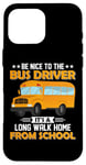 iPhone 16 Pro Max Bus Nice To The School Bus Driver It's A Long Walk Home Case