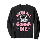 We're All Gonna Die Sarcastic Astronaut Space Men Women Sweatshirt