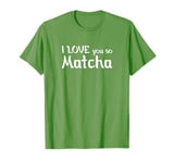 Green Matcha Tee I love you so Matcha T-Shirt