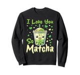 Matcha Green Bubble Tea Latte Boba I Love You So Matcha Sweatshirt