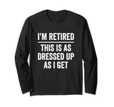 I’m Retired This Is As Dressed Up As I Get Retirement Long Sleeve T-Shirt