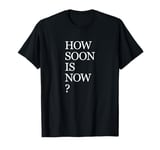 How Soon Is Now T-Shirt