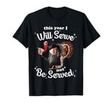 This Year I Will Serve Not Be Served Thanksgiving Turkey T-Shirt