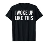 I woke up like this T Shirt Cute womens girls funny gift tee T-Shirt