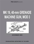 Mk 19, 40-MM Grenade Machine Gun, Mod 3 (FM 3-22.27 / FM 23.27) (with Change 1 - September 2006)