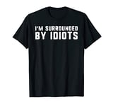 I'm surrounded by idiots funny exhausted and angry gift T-Shirt