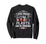 I Have Enough Plants Said No Gardener Ever Gardening Sweatshirt