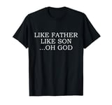 Like Father Like Son Oh God Sons Dad Matching Father Son T-Shirt