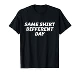 SAME SHIRT DIFFERENT DAY T-Shirt | Funny Laundry Saving Tee T-Shirt