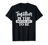 Together Is The Best Place To Be T-Shirt