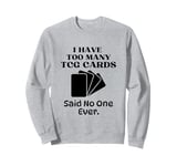 I Have Too Many Trading Card Game Cards Said No One Ever Sweatshirt