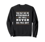 Motivational You May See Struggle But Never See Quit Sweatshirt