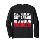 Real Men Are Not Afraid Of A Woman President Long Sleeve T-Shirt