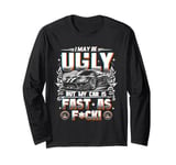 I May Be Ugly But My Car Is Fast Racing Car Lover Driving Long Sleeve T-Shirt