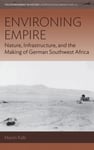 Environing Empire  Nature, Infrastructure and the Making of German Southwest Africa