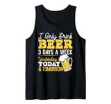 I Only Drink Beer 3 Days A Week Yesterday Today And Tomorrow Tank Top