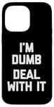 iPhone 14 Pro Max I'm Dumb (Deal With It) - Funny Saying Sarcastic Novelty Case