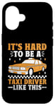 iPhone 16 It's Hard To Be A Taxi Driver Like This Cab Taxis Drivers Case