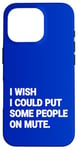 iPhone 16 Pro I Wish I Could Put Some People On Mute Funny Case