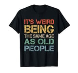 It's Weird Being The Same Age As Old People Retro Sarcastic T-Shirt