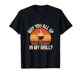 Why You All Up In My Grill BBQ Chef Humor |- T-Shirt