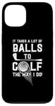 iPhone 13 It Takes A Lot Of Balls To Golf The Way I Do! Case