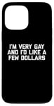 iPhone 13 Pro Max Funny Gay T-Shirt: I'm Very Gay & I'd Like A Few Dollars Case