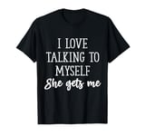 I Love Talking to Myself She Gets Me, Funny Humor Thinkers T-Shirt