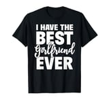 I Have The Best Girlfriend Ever Funny Boyfriend Gift T-Shirt