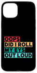 Coque pour iPhone 15 Plus Citation amusante Oops Did I Roll My Eyes Out Loud