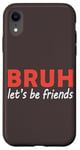 iPhone XR Bruh let's be friends Funny Jokes Sarcastic Sayings men Case