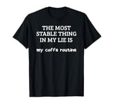 Most Stable Thing In My Life Is My Coffee Routine T-Shirt