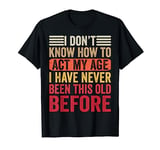 Funny Old People Sayings I Don't Know How To Act My Age T-Shirt