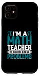 iPhone 11 I'm A Math Teacher Of Course I Have Problems Case