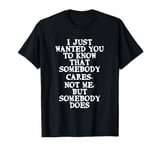 I Just Wanted You To Know That Somebody Cares Funny Quote T-Shirt