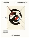 Sophie Taeuber Arp: Today is Tomorrow